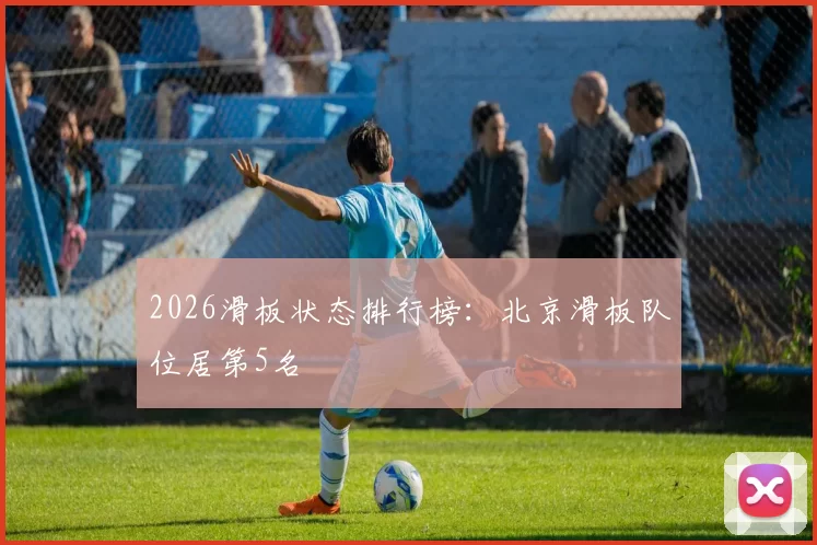 2026滑板状态排行榜：北京滑板队位居第5名