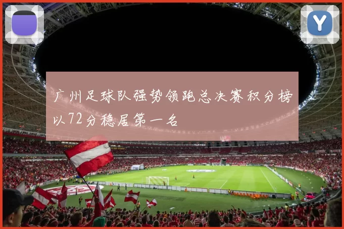 广州足球队强势领跑总决赛积分榜以72分稳居第一名