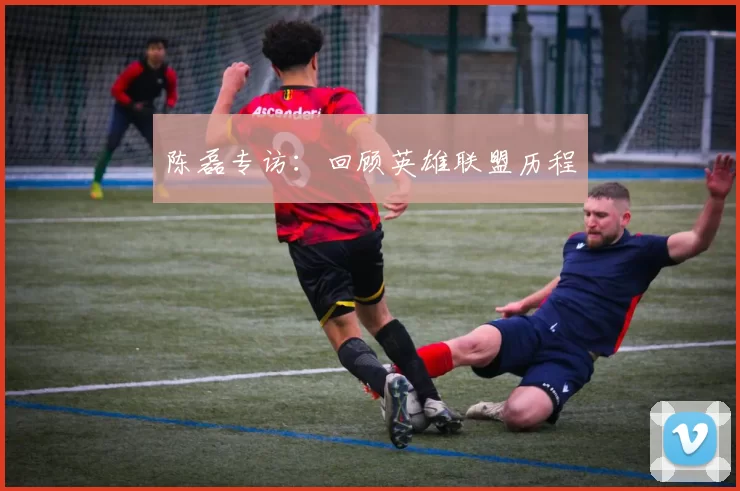 陈磊专访：回顾英雄联盟历程