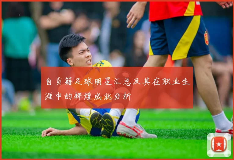 自贡籍足球明星汇总及其在职业生涯中的辉煌成就分析